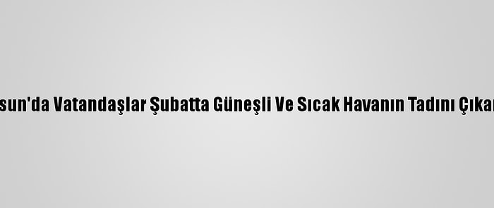 Samsun'da Vatandaşlar Şubatta Güneşli Ve Sıcak Havanın Tadını Çıkarıyor