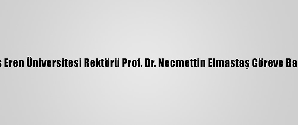Bitlis Eren Üniversitesi Rektörü Prof. Dr. Necmettin Elmastaş Göreve Başladı