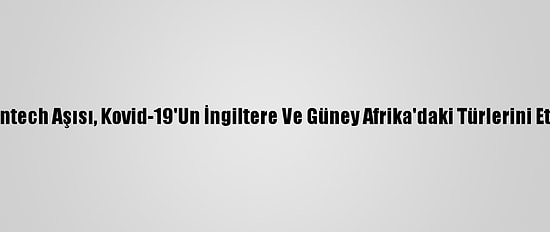 Araştırma: Pfizer-Biontech Aşısı, Kovid-19'Un İngiltere Ve Güney Afrika'daki Türlerini Etkisiz Hale Getirebilir