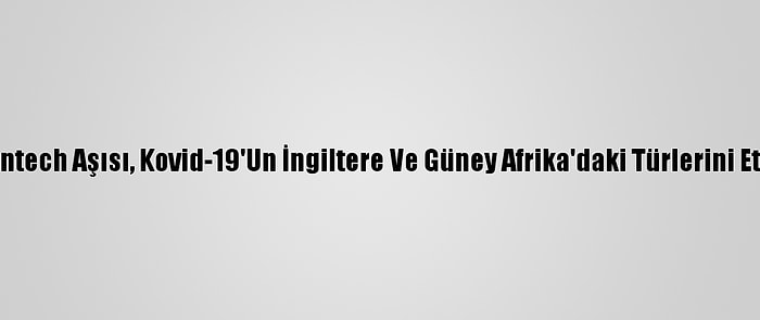 Araştırma: Pfizer-Biontech Aşısı, Kovid-19'Un İngiltere Ve Güney Afrika'daki Türlerini Etkisiz Hale Getirebilir