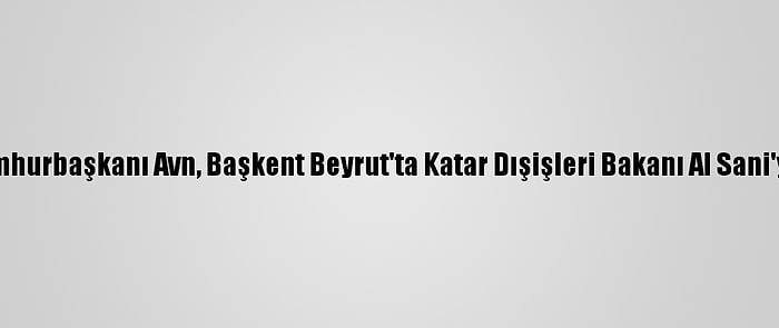 Lübnan Cumhurbaşkanı Avn, Başkent Beyrut'ta Katar Dışişleri Bakanı Al Sani'yi Kabul Etti