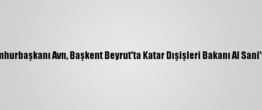 Lübnan Cumhurbaşkanı Avn, Başkent Beyrut'ta Katar Dışişleri Bakanı Al Sani'yi Kabul Etti