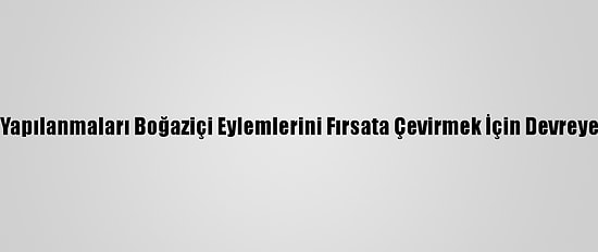 Terör Yapılanmaları Boğaziçi Eylemlerini Fırsata Çevirmek İçin Devreye Girdi