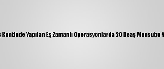 Irak'ın Üç Kentinde Yapılan Eş Zamanlı Operasyonlarda 20 Deaş Mensubu Yakalandı