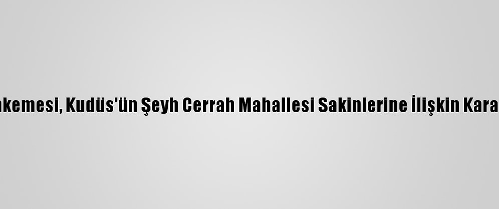 İsrail Mahkemesi, Kudüs'ün Şeyh Cerrah Mahallesi Sakinlerine İlişkin Kararı Erteledi