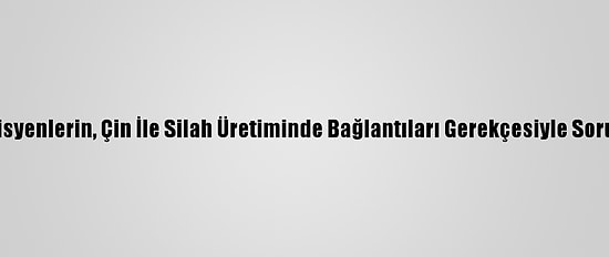 Bazı İngiliz Akademisyenlerin, Çin İle Silah Üretiminde Bağlantıları Gerekçesiyle Soruşturulduğu İddiası