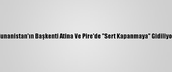 Yunanistan'ın Başkenti Atina Ve Pire'de "Sert Kapanmaya" Gidiliyor