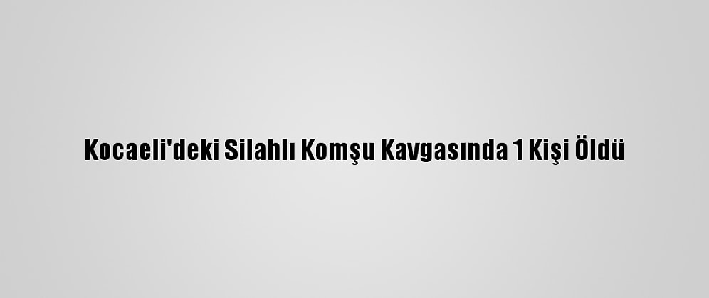 Kocaeli'deki Silahlı Komşu Kavgasında 1 Kişi Öldü