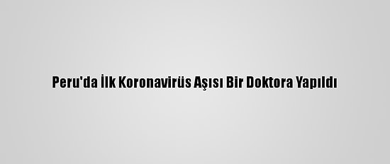 Peru'da İlk Koronavirüs Aşısı Bir Doktora Yapıldı