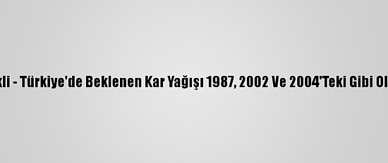 Grafikli - Türkiye'de Beklenen Kar Yağışı 1987, 2002 Ve 2004'Teki Gibi Olabilir