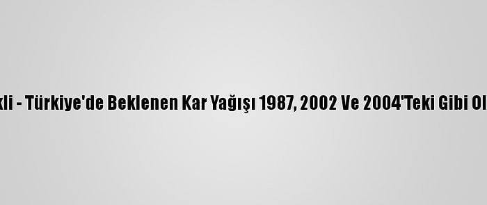 Grafikli - Türkiye'de Beklenen Kar Yağışı 1987, 2002 Ve 2004'Teki Gibi Olabilir