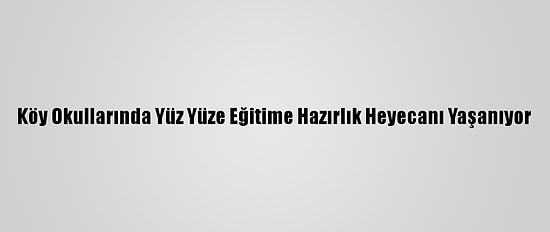 Köy Okullarında Yüz Yüze Eğitime Hazırlık Heyecanı Yaşanıyor