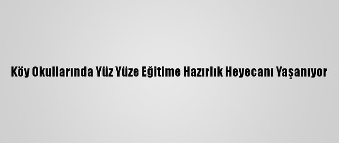 Köy Okullarında Yüz Yüze Eğitime Hazırlık Heyecanı Yaşanıyor