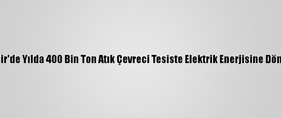 Balıkesir'de Yılda 400 Bin Ton Atık Çevreci Tesiste Elektrik Enerjisine Dönüşüyor