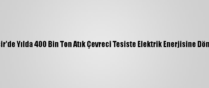 Balıkesir'de Yılda 400 Bin Ton Atık Çevreci Tesiste Elektrik Enerjisine Dönüşüyor