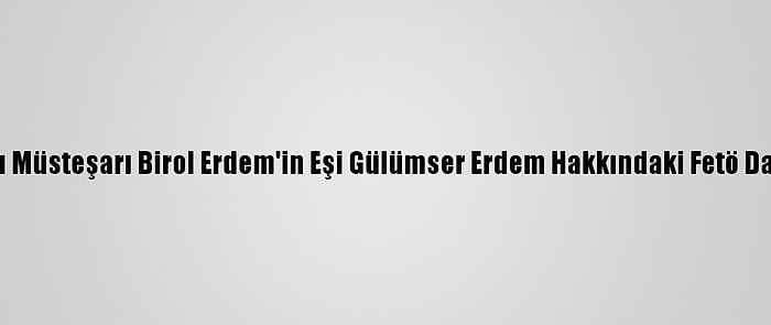 Eski Adalet Bakanlığı Müsteşarı Birol Erdem'in Eşi Gülümser Erdem Hakkındaki Fetö Davasına Devam Edildi