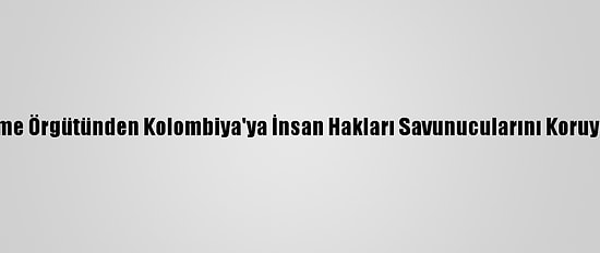 İnsan Hakları İzleme Örgütünden Kolombiya'ya İnsan Hakları Savunucularını Koruyamadığı Eleştirisi