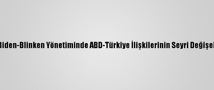 Analiz - Biden-Blinken Yönetiminde ABD-Türkiye İlişkilerinin Seyri Değişebilir Mi?