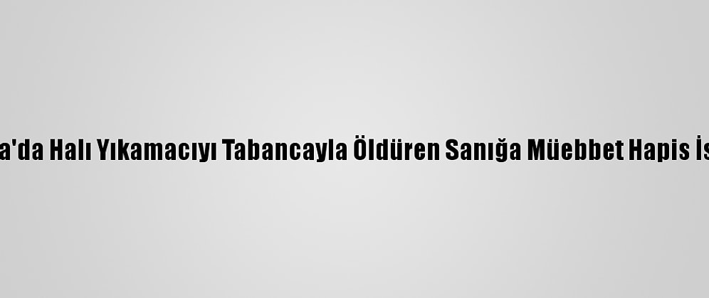 Konya'da Halı Yıkamacıyı Tabancayla Öldüren Sanığa Müebbet Hapis İstemi