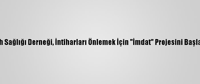 Ruh Sağlığı Derneği, İntiharları Önlemek İçin "İmdat" Projesini Başlattı