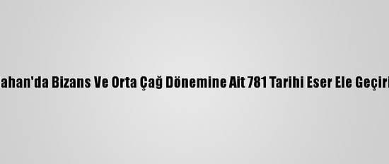 Ardahan'da Bizans Ve Orta Çağ Dönemine Ait 781 Tarihi Eser Ele Geçirildi
