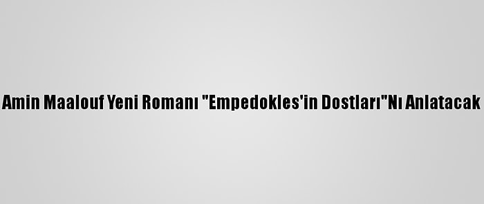 Amin Maalouf Yeni Romanı "Empedokles'in Dostları"Nı Anlatacak