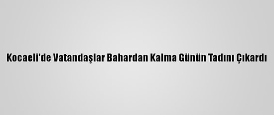 Kocaeli'de Vatandaşlar Bahardan Kalma Günün Tadını Çıkardı