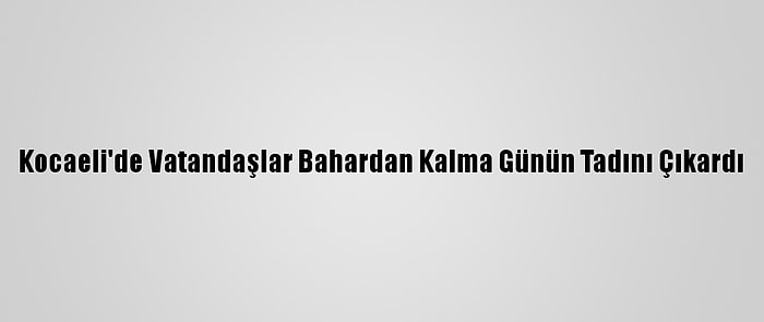 Kocaeli'de Vatandaşlar Bahardan Kalma Günün Tadını Çıkardı