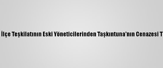 CHP Menemen İlçe Teşkilatının Eski Yöneticilerinden Taşkıntuna'nın Cenazesi Toprağa Verildi