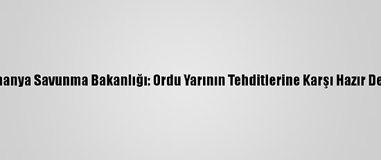 Almanya Savunma Bakanlığı: Ordu Yarının Tehditlerine Karşı Hazır Değil
