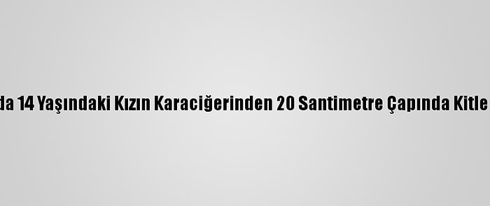 Van'da 14 Yaşındaki Kızın Karaciğerinden 20 Santimetre Çapında Kitle Çıktı