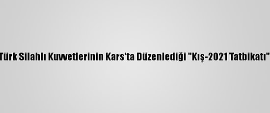Güncelleme - Türk Silahlı Kuvvetlerinin Kars'ta Düzenlediği "Kış-2021 Tatbikatı" Nefes Kesiyor