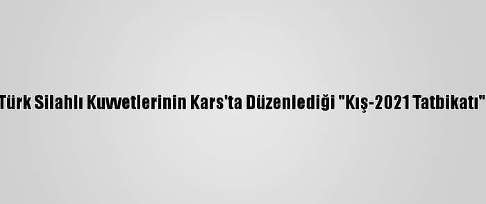 Güncelleme - Türk Silahlı Kuvvetlerinin Kars'ta Düzenlediği "Kış-2021 Tatbikatı" Nefes Kesiyor