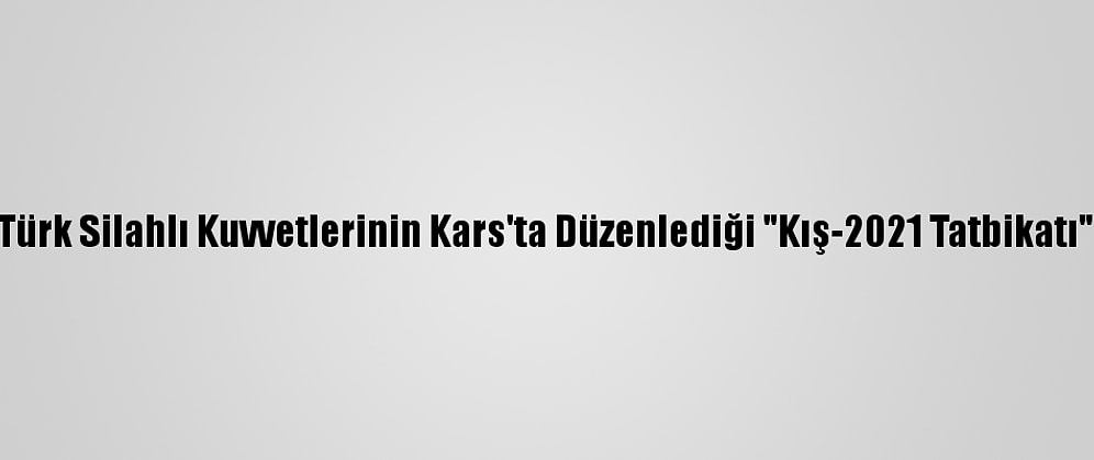 Güncelleme - Türk Silahlı Kuvvetlerinin Kars'ta Düzenlediği "Kış-2021 Tatbikatı" Nefes Kesiyor