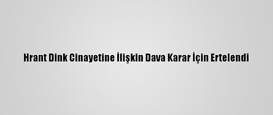 Hrant Dink Cinayetine İlişkin Dava Karar İçin Ertelendi