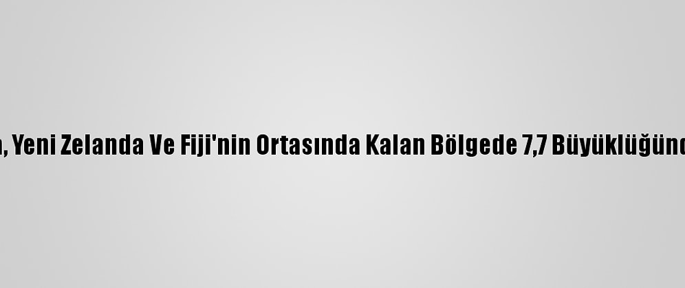 Avustralya, Yeni Zelanda Ve Fiji'nin Ortasında Kalan Bölgede 7,7 Büyüklüğünde Deprem