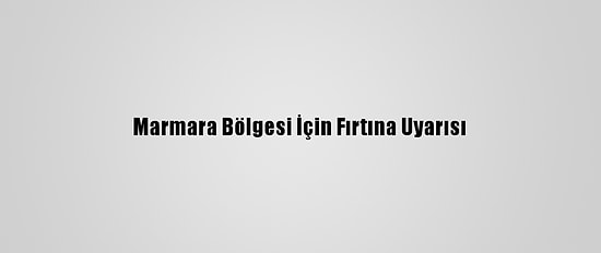 Marmara Bölgesi İçin Fırtına Uyarısı