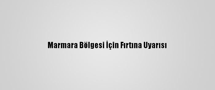 Marmara Bölgesi İçin Fırtına Uyarısı