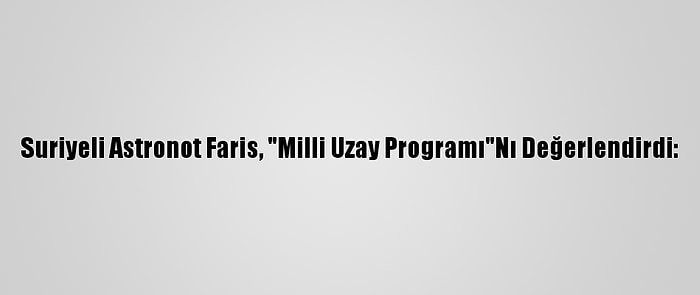 Suriyeli Astronot Faris, "Milli Uzay Programı"Nı Değerlendirdi: