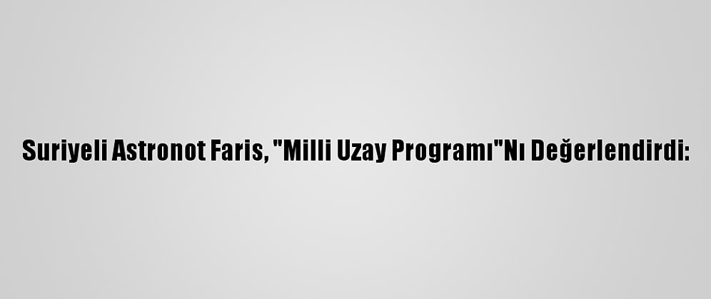 Suriyeli Astronot Faris, "Milli Uzay Programı"Nı Değerlendirdi: