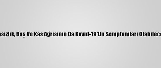 Titreme, İştahsızlık, Baş Ve Kas Ağrısının Da Kovid-19'Un Semptomları Olabileceği Belirlendi