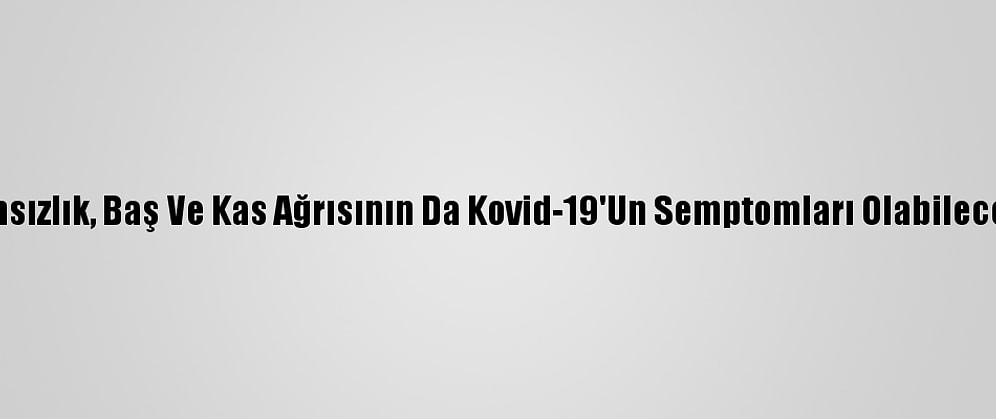 Titreme, İştahsızlık, Baş Ve Kas Ağrısının Da Kovid-19'Un Semptomları Olabileceği Belirlendi