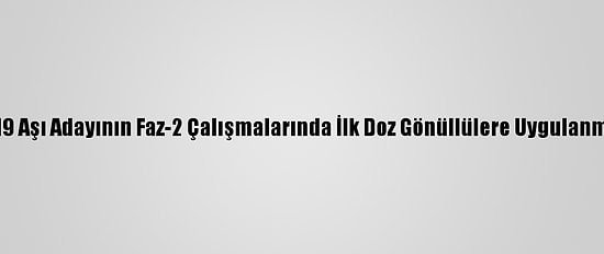 Erü'de Kovid-19 Aşı Adayının Faz-2 Çalışmalarında İlk Doz Gönüllülere Uygulanmaya Başlandı