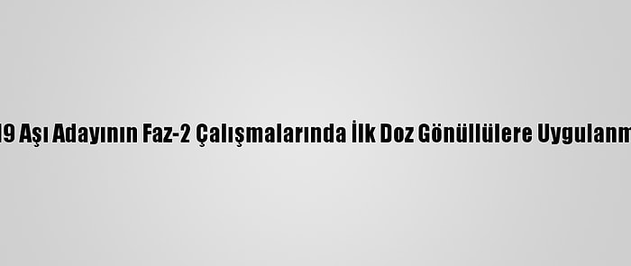 Erü'de Kovid-19 Aşı Adayının Faz-2 Çalışmalarında İlk Doz Gönüllülere Uygulanmaya Başlandı