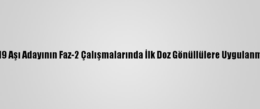 Erü'de Kovid-19 Aşı Adayının Faz-2 Çalışmalarında İlk Doz Gönüllülere Uygulanmaya Başlandı