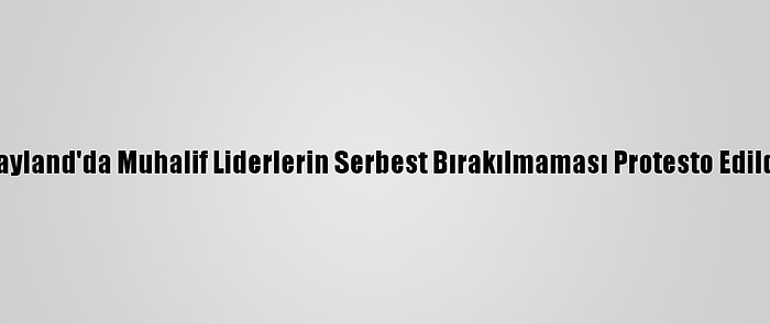 Tayland'da Muhalif Liderlerin Serbest Bırakılmaması Protesto Edildi