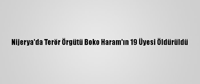 Nijerya'da Terör Örgütü Boko Haram'ın 19 Üyesi Öldürüldü