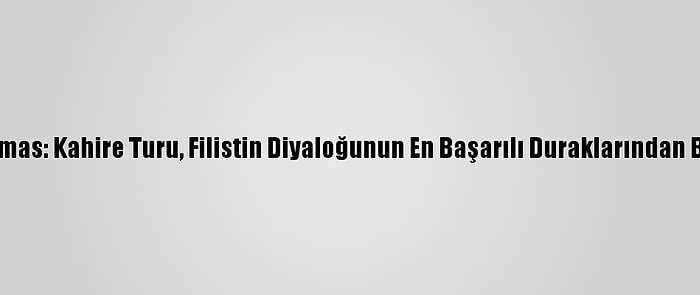 Hamas: Kahire Turu, Filistin Diyaloğunun En Başarılı Duraklarından Biri