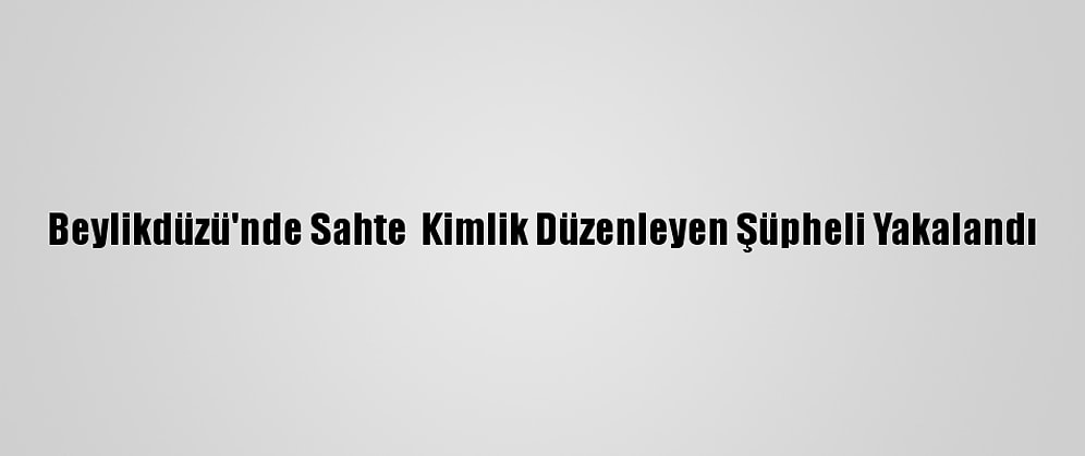 Beylikdüzü'nde Sahte  Kimlik Düzenleyen Şüpheli Yakalandı