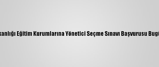 Milli Eğitim Bakanlığı Eğitim Kurumlarına Yönetici Seçme Sınavı Başvurusu Bugün Sona Erecek